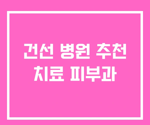 건선 병원 추천 치료 피부과