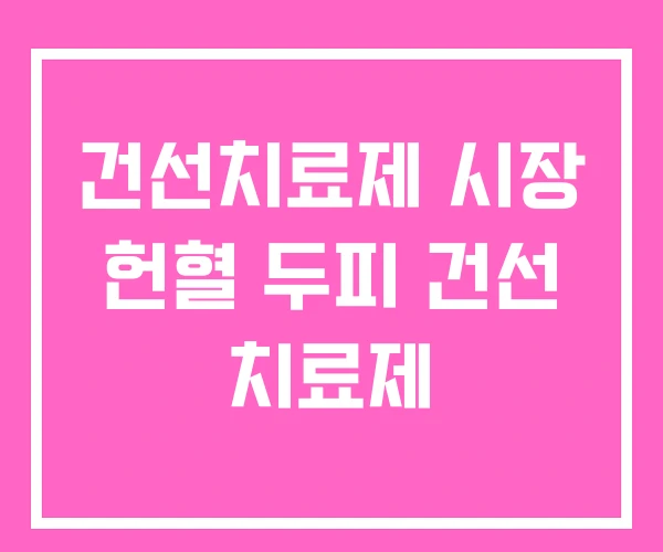 건선치료제 시장 헌혈 두피 건선 치료제 건선치료제 시장 헌혈 두피 건선 치료제