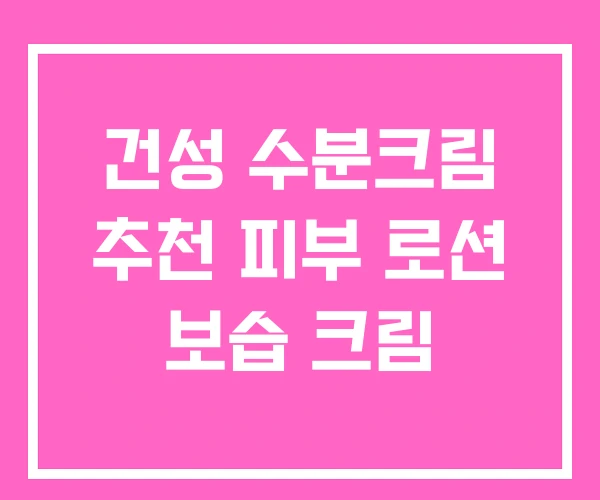 건성 수분크림 추천 피부 로션 보습 크림