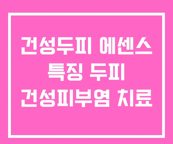 건성두피 에센스 특징 두피 건성피부염 치료 건성두피 에센스 특징 두피 건성피부염 치료