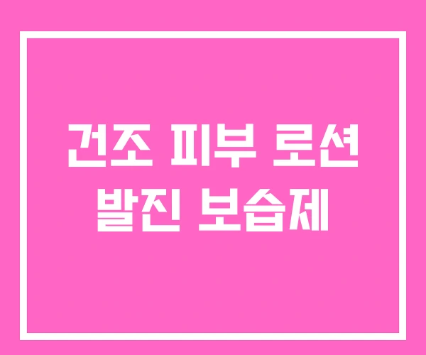 건조 피부 로션 발진 보습제