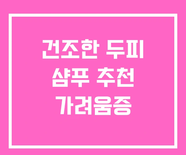 건조한 두피 샴푸 추천 가려움증 건조한 두피 샴푸 추천 가려움증