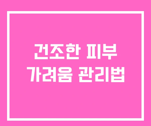 건조한 피부 가려움 관리법 건조한 피부 가려움 관리법