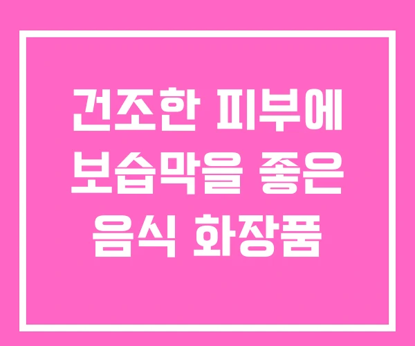 건조한 피부에 보습막을 좋은 음식 화장품 건조한 피부에 보습막을 좋은 음식 화장품