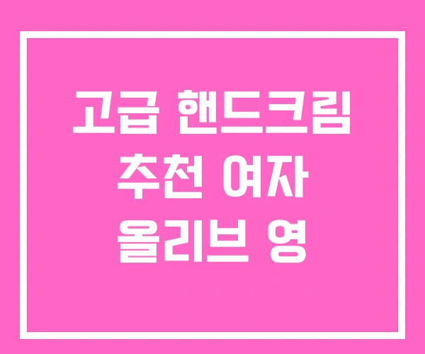 고급 핸드크림 추천 여자 올리브 영 고급 핸드크림 추천 여자 올리브 영