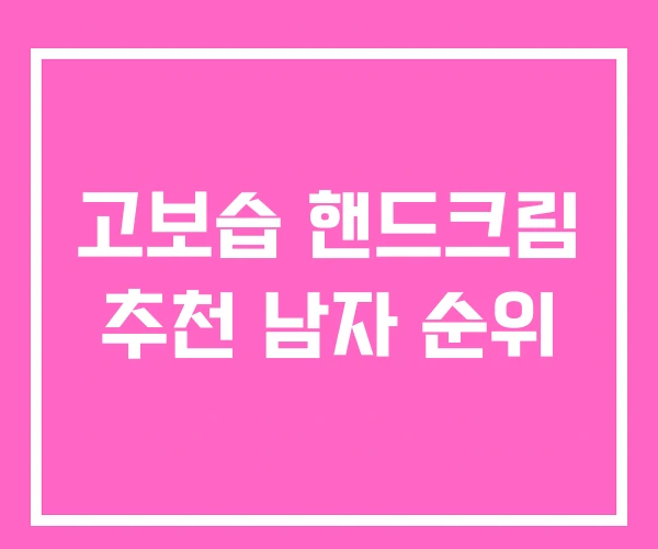 고보습 핸드크림 추천 남자 순위 고보습 핸드크림 추천 남자 순위