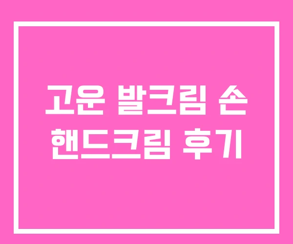 고운 발크림 손 핸드크림 후기 고운 발크림 손 핸드크림 후기