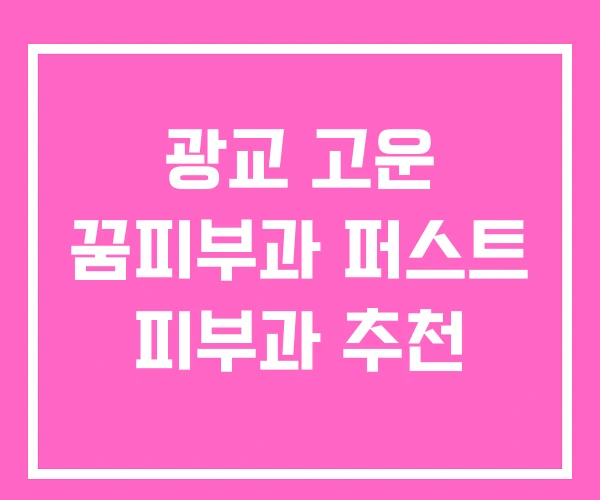 광교 고운 꿈피부과 퍼스트 피부과 추천