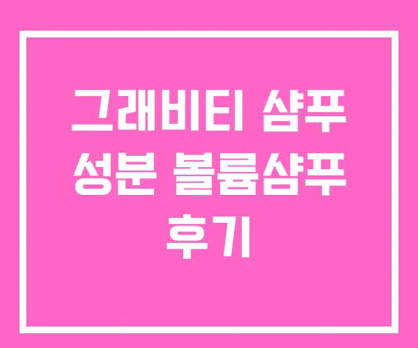 그래비티 샴푸 성분 볼륨샴푸 후기