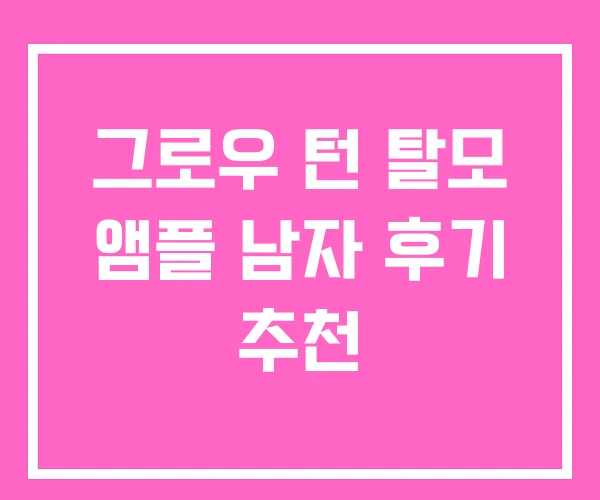 그로우 턴 탈모 앰플 남자 후기 추천