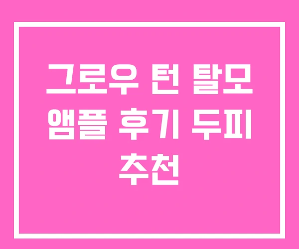 그로우 턴 탈모 앰플 후기 두피 추천