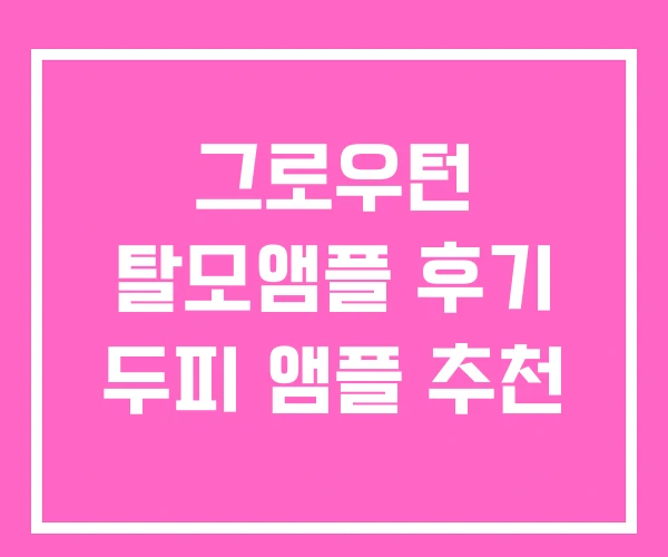 그로우턴 탈모앰플 후기 두피 앰플 추천 그로우턴 탈모앰플 후기 두피 앰플 추천