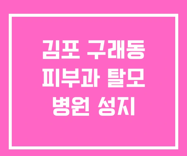 김포 구래동 피부과 탈모 병원 성지