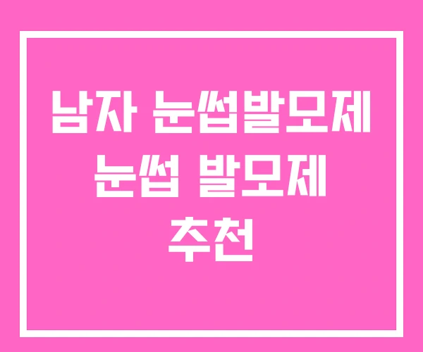 남자 눈썹발모제 눈썹 발모제 추천