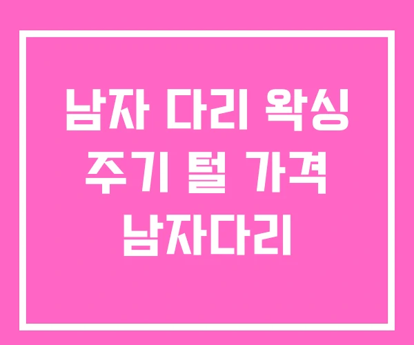 남자 다리 왁싱 주기 털 가격 남자다리 남자 다리 왁싱 주기 털 가격 남자다리