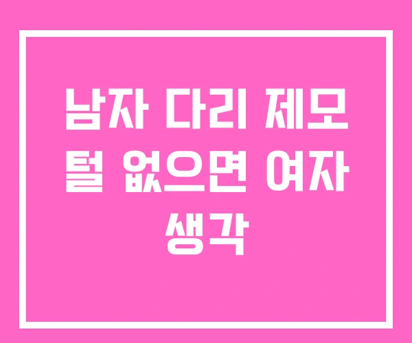 남자 다리 제모 털 없으면 여자 생각