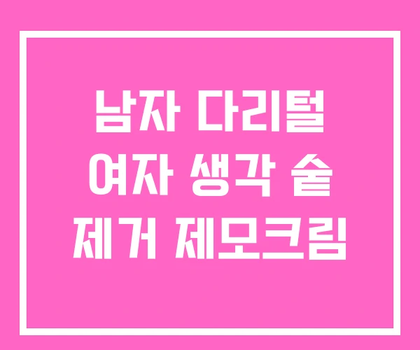 남자 다리털 여자 생각 숱 제거 제모크림 남자 다리털 여자 생각 숱 제거 제모크림