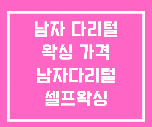 남자 다리털 왁싱 가격 남자다리털 셀프왁싱