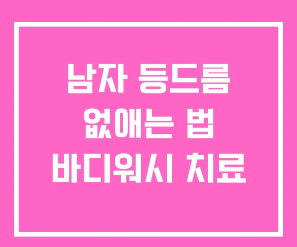 남자 등드름 없애는 법 바디워시 치료