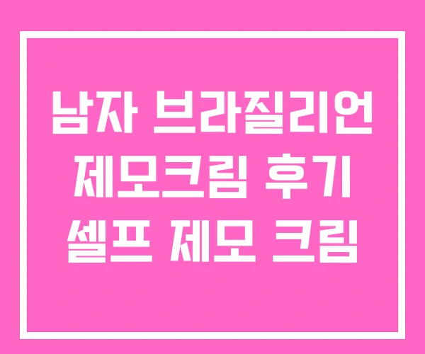 남자 브라질리언 제모크림 후기 셀프 제모 크림