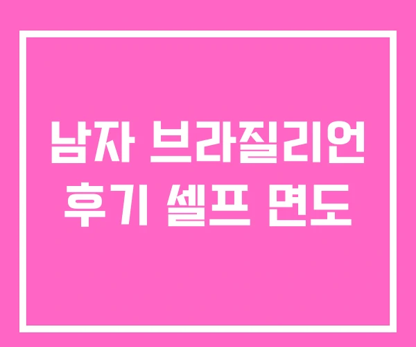 남자 브라질리언 후기 셀프 면도 남자 브라질리언 후기 셀프 면도