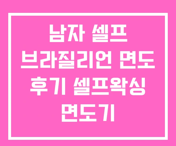 남자 셀프 브라질리언 면도 후기 셀프왁싱 면도기
