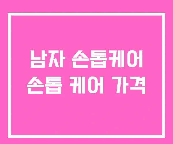 남자 손톱케어 손톱 케어 가격 남자 손톱케어 손톱 케어 가격