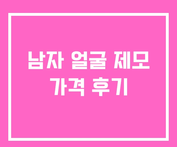 남자 얼굴 제모 가격 후기