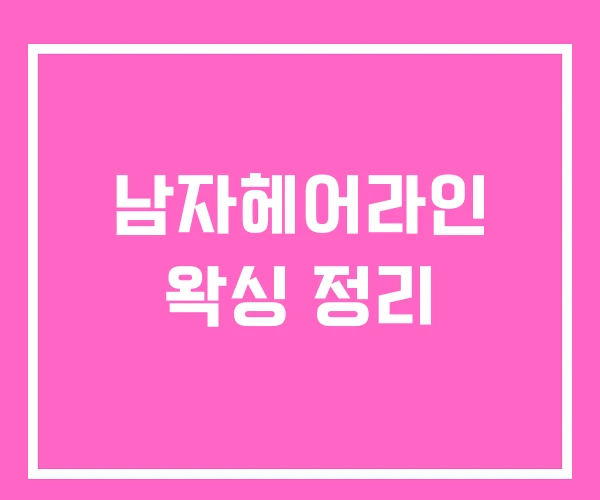 남자헤어라인 왁싱 정리 남자헤어라인 왁싱 정리