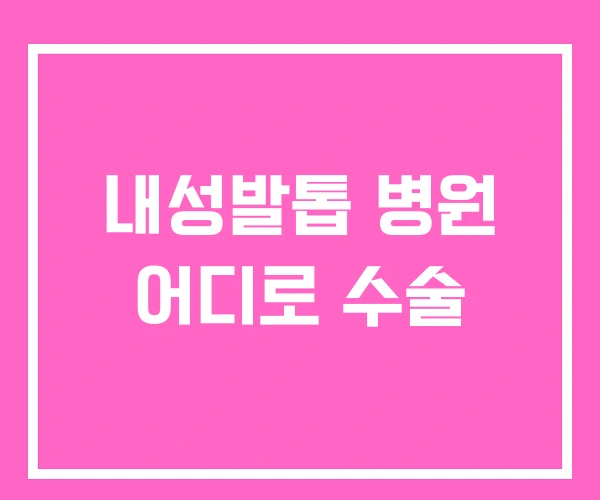 내성발톱 병원 어디로 수술