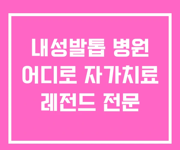 내성발톱 병원 어디로 자가치료 레전드 전문 내성발톱 병원 어디로 자가치료 레전드 전문