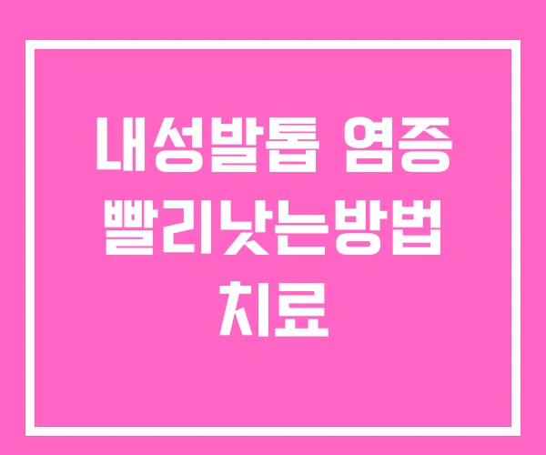 내성발톱 염증 빨리낫는방법 치료 내성발톱 염증 빨리낫는방법 치료