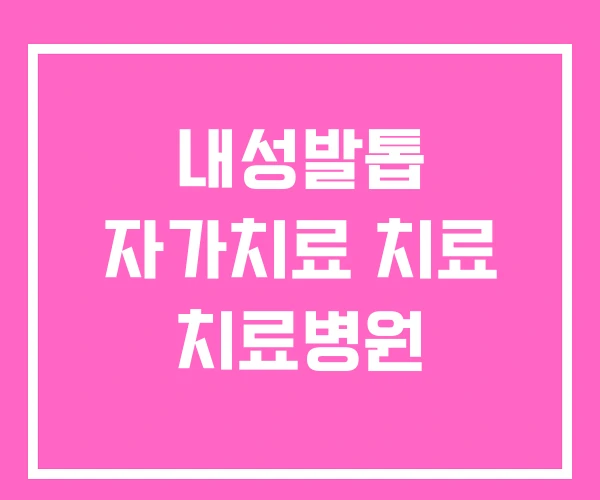 내성발톱 자가치료 치료 치료병원 내성발톱 자가치료 치료 치료병원