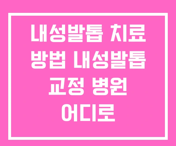 내성발톱 치료 방법 내성발톱 교정 병원 어디로 내성발톱 치료 방법 내성발톱 교정 병원 어디로