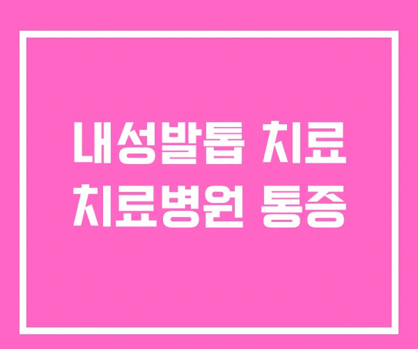 내성발톱 치료 치료병원 통증 내성발톱 치료 치료병원 통증