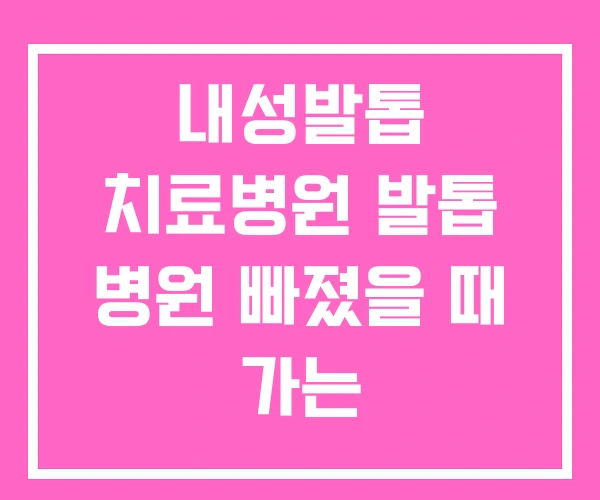 내성발톱 치료병원 발톱 병원 빠졌을 때 가는 내성발톱 치료병원 발톱 병원 빠졌을 때 가는
