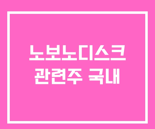 노보노디스크 관련주 국내 노보노디스크 관련주 국내