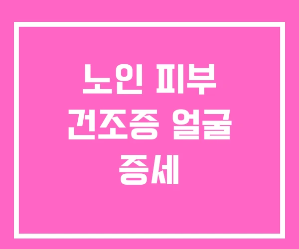 노인 피부 건조증 얼굴 증세 노인 피부 건조증 얼굴 증세
