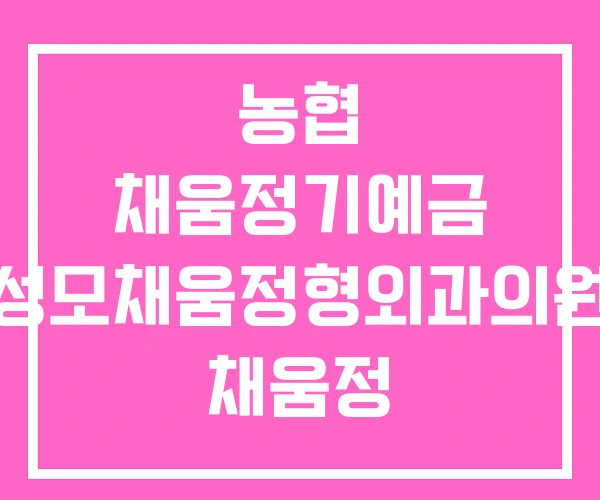 농협 채움정기예금 성모채움정형외과의원 채움정