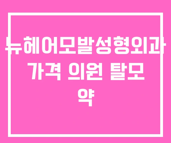 뉴헤어모발성형외과 가격 의원 탈모 약