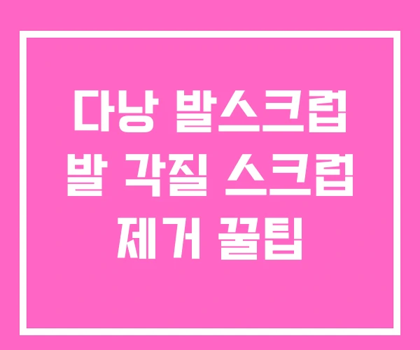 다낭 발스크럽 발 각질 스크럽 제거 꿀팁