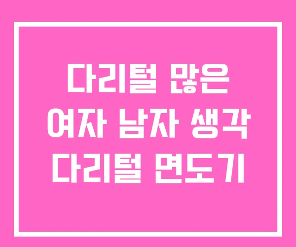 다리털 많은 여자 남자 생각 다리털 면도기