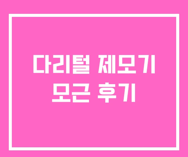 다리털 제모기 모근 후기