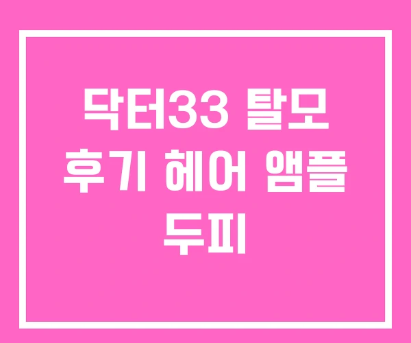 닥터33 탈모 후기 헤어 앰플 두피