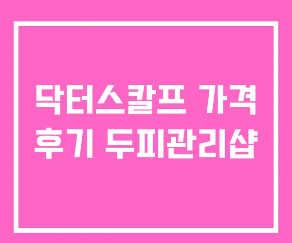 닥터스칼프 가격 후기 두피관리샵