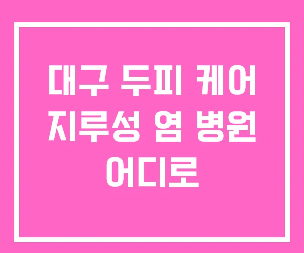 대구 두피 케어 지루성 염 병원 어디로