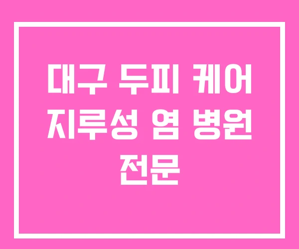 대구 두피 케어 지루성 염 병원 전문