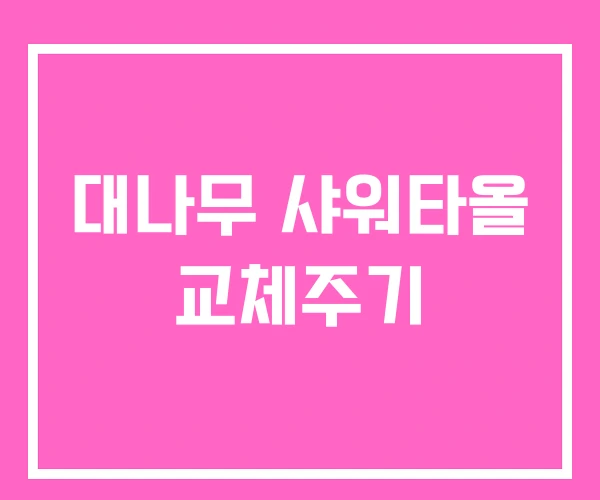 대나무 샤워타올 교체주기