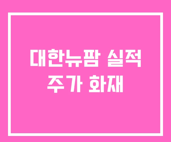 대한뉴팜 실적 주가 화재 대한뉴팜 실적 주가 화재