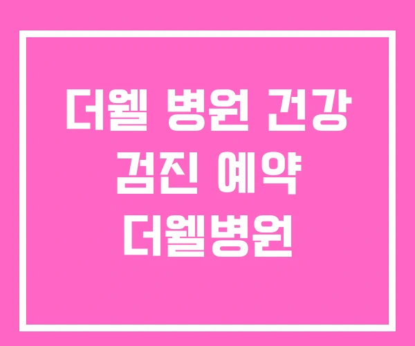 더웰 병원 건강 검진 예약 더웰병원 더웰 병원 건강 검진 예약 더웰병원